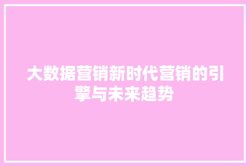 大数据营销新时代营销的引擎与未来趋势