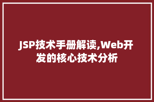JSP技术手册解读,Web开发的核心技术分析 项目报告