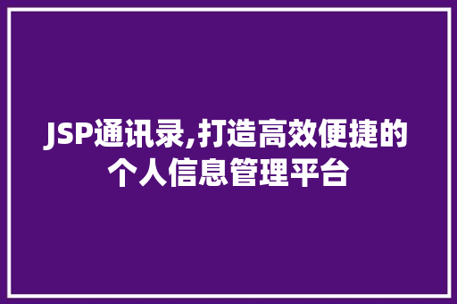 JSP通讯录,打造高效便捷的个人信息管理平台