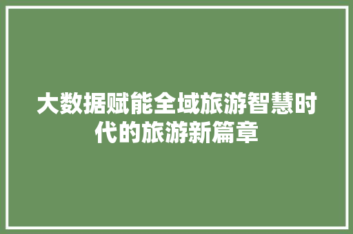 大数据赋能全域旅游智慧时代的旅游新篇章