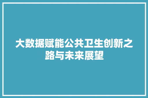 大数据赋能公共卫生创新之路与未来展望