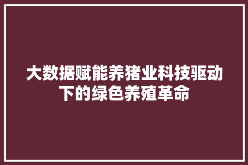大数据赋能养猪业科技驱动下的绿色养殖革命