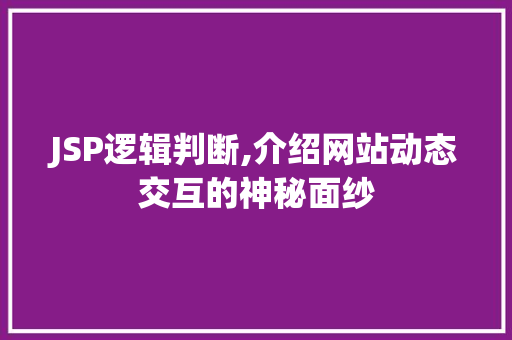 JSP逻辑判断,介绍网站动态交互的神秘面纱