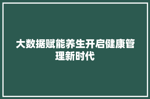 大数据赋能养生开启健康管理新时代