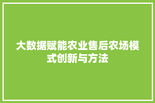 大数据赋能农业售后农场模式创新与方法