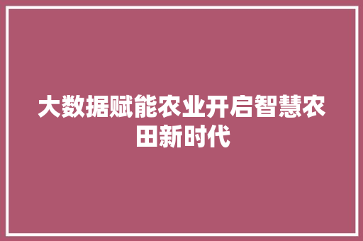 大数据赋能农业开启智慧农田新时代