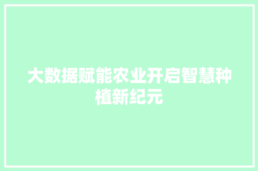 大数据赋能农业开启智慧种植新纪元
