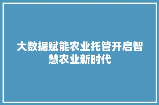 大数据赋能农业托管开启智慧农业新时代
