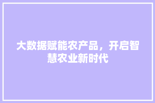 大数据赋能农产品，开启智慧农业新时代