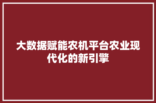 大数据赋能农机平台农业现代化的新引擎