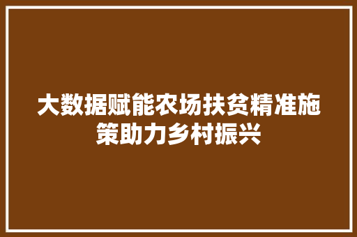大数据赋能农场扶贫精准施策助力乡村振兴