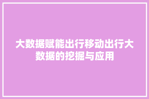 大数据赋能出行移动出行大数据的挖掘与应用