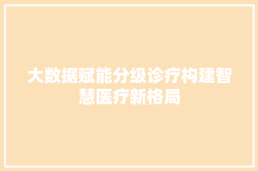 大数据赋能分级诊疗构建智慧医疗新格局