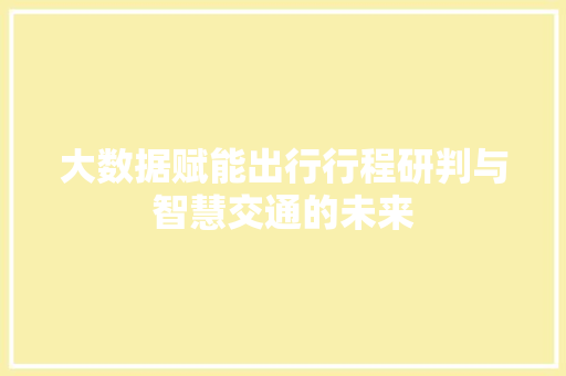 大数据赋能出行行程研判与智慧交通的未来
