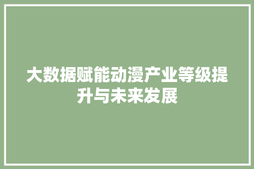 大数据赋能动漫产业等级提升与未来发展