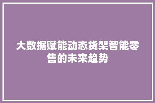 大数据赋能动态货架智能零售的未来趋势