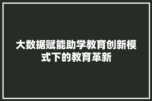 大数据赋能助学教育创新模式下的教育革新
