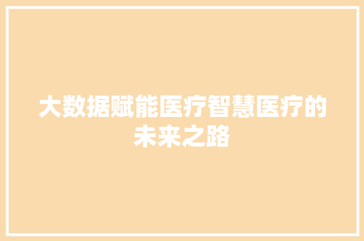 大数据赋能医疗智慧医疗的未来之路