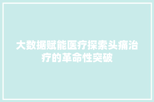 大数据赋能医疗探索头痛治疗的革命性突破