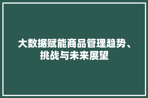 大数据赋能商品管理趋势、挑战与未来展望