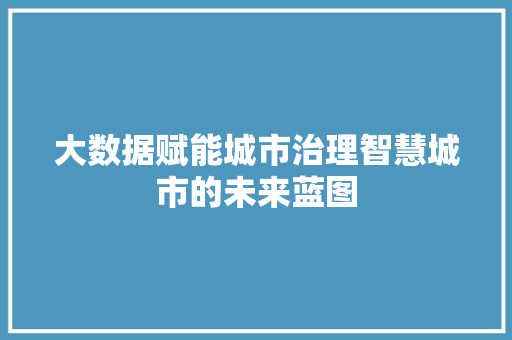 大数据赋能城市治理智慧城市的未来蓝图