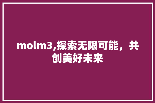 molm3,探索无限可能，共创美好未来