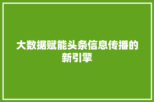 大数据赋能头条信息传播的新引擎