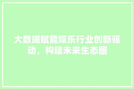 大数据赋能娱乐行业创新驱动，构建未来生态圈