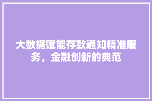 大数据赋能存款通知精准服务，金融创新的典范