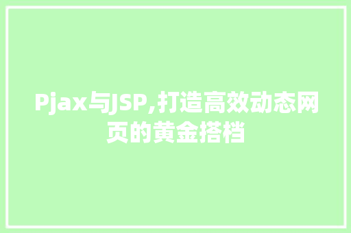 Pjax与JSP,打造高效动态网页的黄金搭档