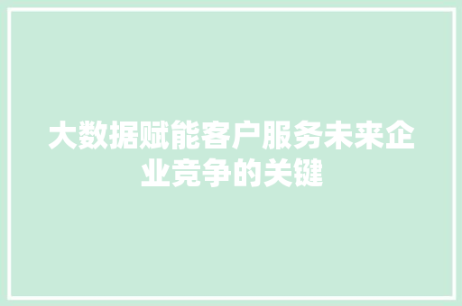 大数据赋能客户服务未来企业竞争的关键