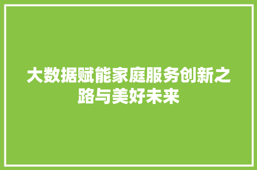 大数据赋能家庭服务创新之路与美好未来