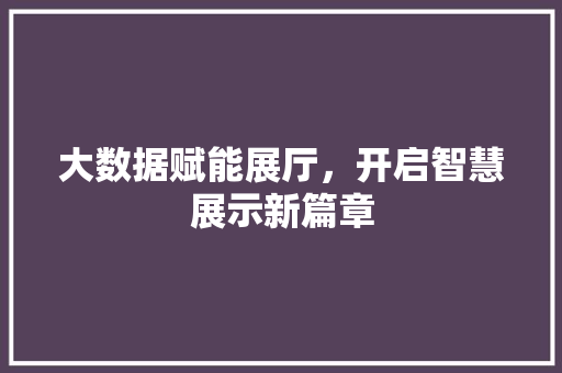 大数据赋能展厅，开启智慧展示新篇章