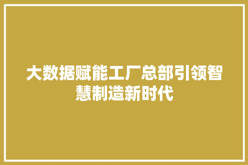 大数据赋能工厂总部引领智慧制造新时代