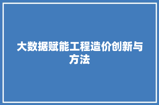 大数据赋能工程造价创新与方法