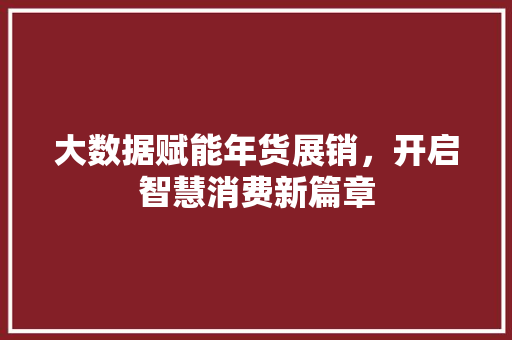大数据赋能年货展销，开启智慧消费新篇章