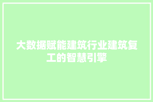 大数据赋能建筑行业建筑复工的智慧引擎