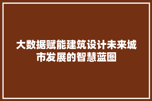 大数据赋能建筑设计未来城市发展的智慧蓝图