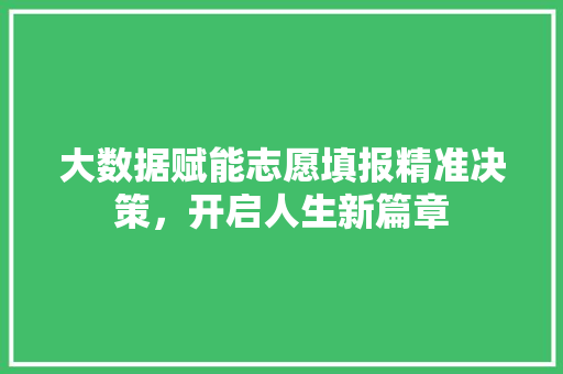 大数据赋能志愿填报精准决策，开启人生新篇章