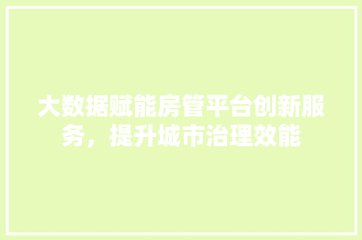 大数据赋能房管平台创新服务，提升城市治理效能