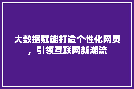 大数据赋能打造个性化网页，引领互联网新潮流