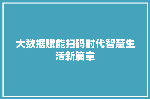 大数据赋能扫码时代智慧生活新篇章