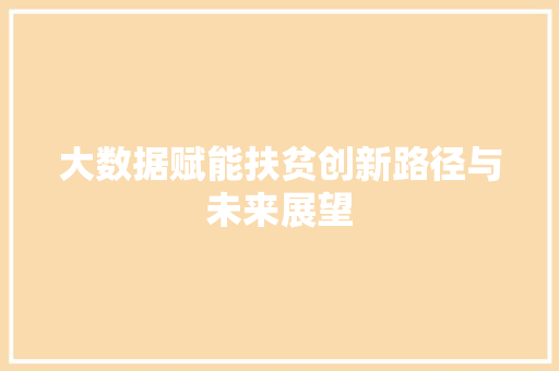 大数据赋能扶贫创新路径与未来展望