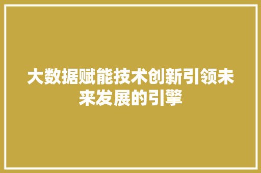 大数据赋能技术创新引领未来发展的引擎