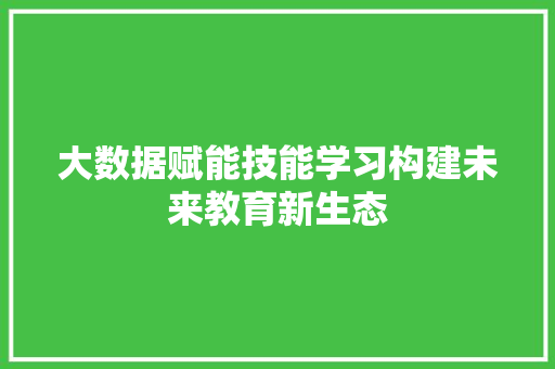 大数据赋能技能学习构建未来教育新生态
