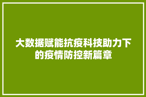 大数据赋能抗疫科技助力下的疫情防控新篇章
