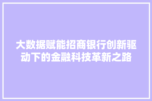 大数据赋能招商银行创新驱动下的金融科技革新之路