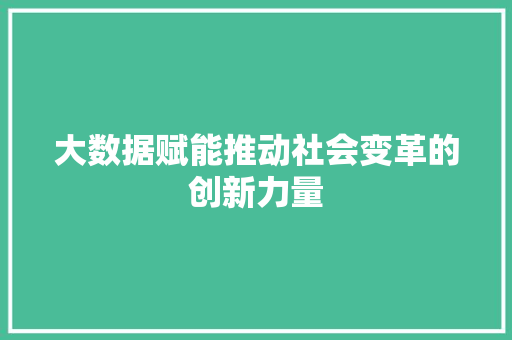 大数据赋能推动社会变革的创新力量