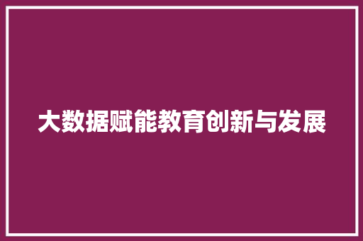 大数据赋能教育创新与发展