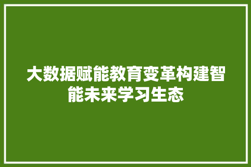 大数据赋能教育变革构建智能未来学习生态